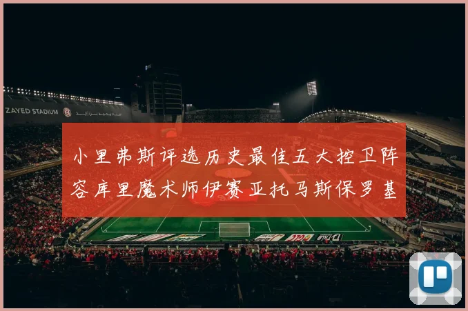 小里弗斯评选历史最佳五大控卫阵容库里魔术师伊赛亚托马斯保罗基德的精彩分析