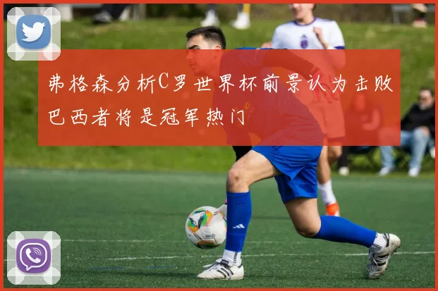 弗格森分析C罗世界杯前景认为击败巴西者将是冠军热门