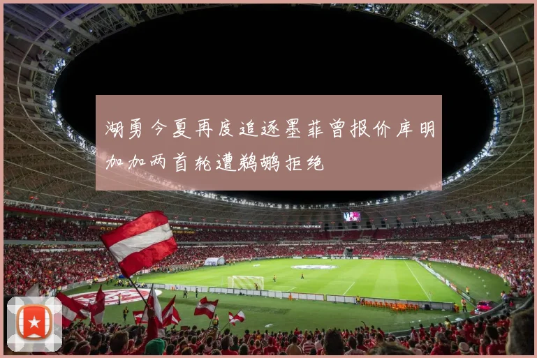 湖勇今夏再度追逐墨菲曾报价库明加加两首轮遭鹈鹕拒绝