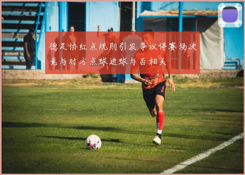 德足协红点规则引发争议停赛场次竟与对方点球进球与否相关