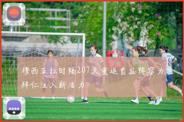 穆西亚拉时隔207天重返首发阵容为拜仁注入新活力