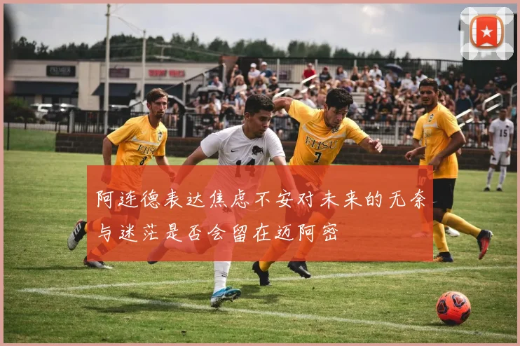 阿连德表达焦虑不安对未来的无奈与迷茫是否会留在迈阿密