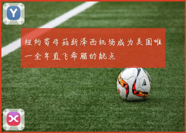 纽约寄母菇新泽西机场成为美国唯一全年直飞希腊的航点