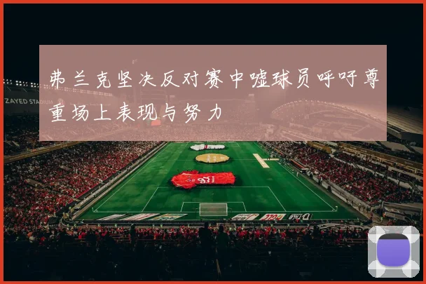 弗兰克坚决反对赛中嘘球员呼吁尊重场上表现与努力