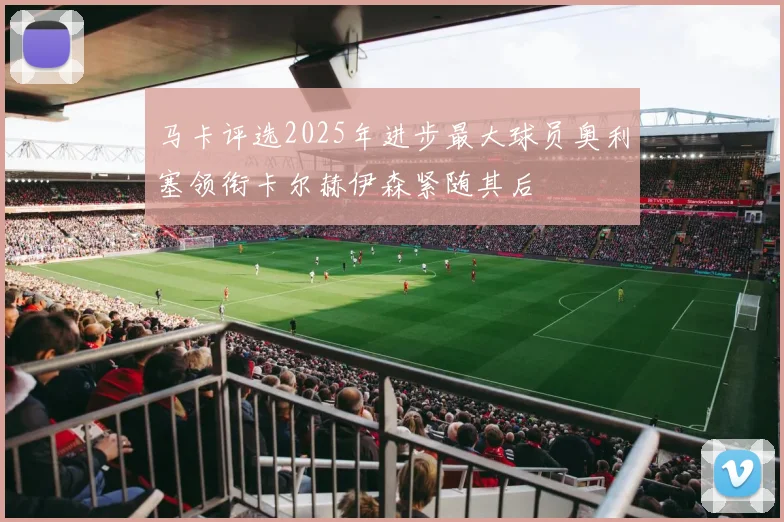 马卡评选2025年进步最大球员奥利塞领衔卡尔赫伊森紧随其后