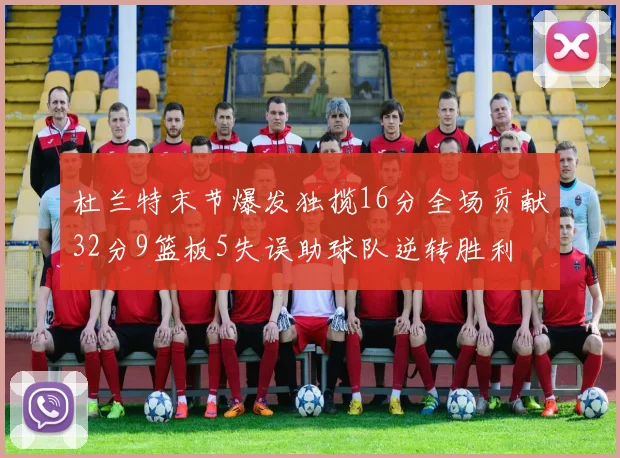 杜兰特末节爆发独揽16分全场贡献32分9篮板5失误助球队逆转胜利