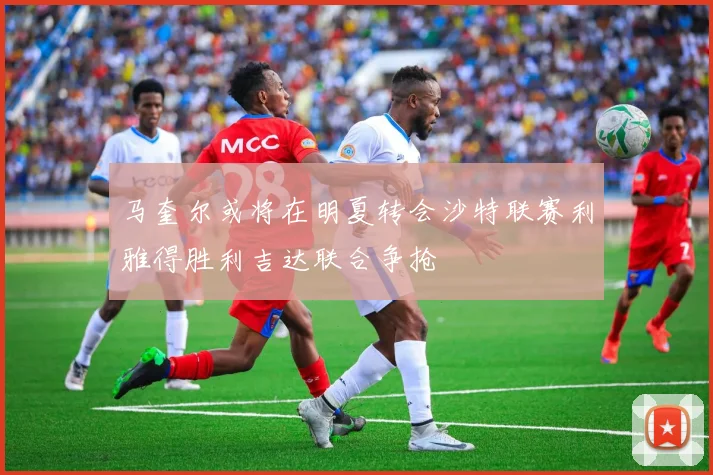 马奎尔或将在明夏转会沙特联赛利雅得胜利吉达联合争抢