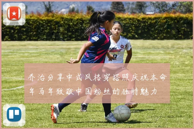 乔治分享中式风格穿搭照庆祝本命年马年致敬中国粉丝的独特魅力