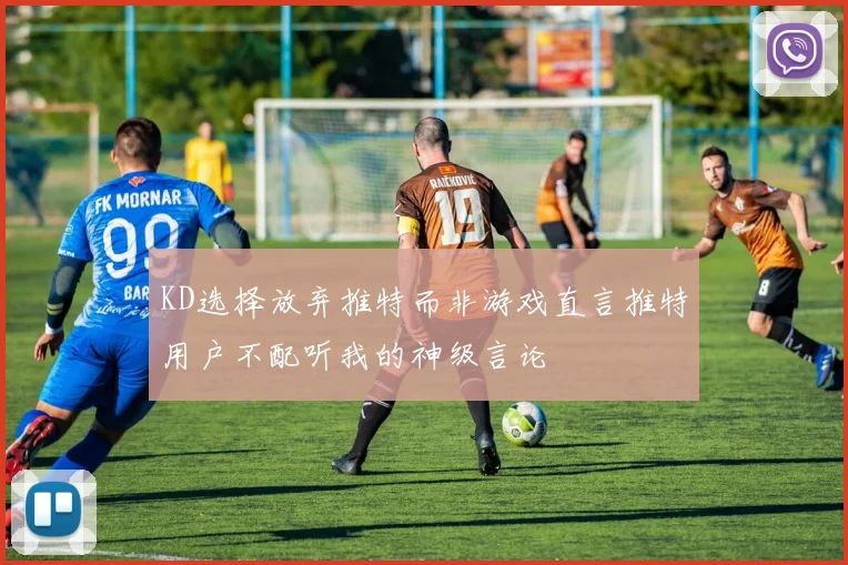 KD选择放弃推特而非游戏直言推特用户不配听我的神级言论